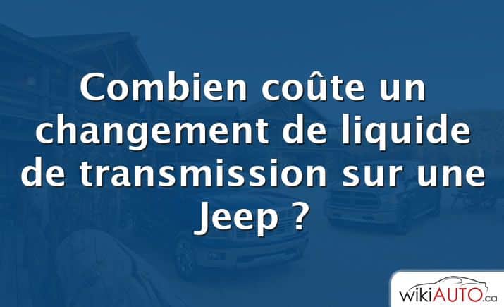 Combien coûte un changement de liquide de transmission sur une Jeep ?